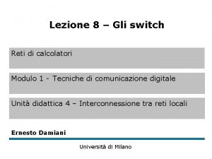 Lezione 8 Gli switch Reti di calcolatori Modulo