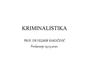 KRIMINALISTIKA PROF DR VELIMIR RAKOEVI Predavanje 25 03