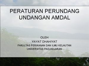 PERATURAN PERUNDANGAN AMDAL OLEH YAYAT DHAHIYAT FAKULTAS PERIKANAN