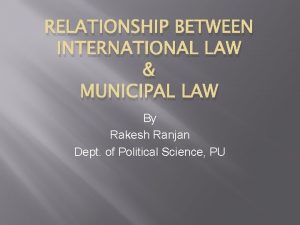 RELATIONSHIP BETWEEN INTERNATIONAL LAW MUNICIPAL LAW By Rakesh