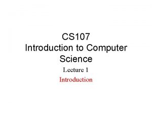 CS 107 Introduction to Computer Science Lecture 1