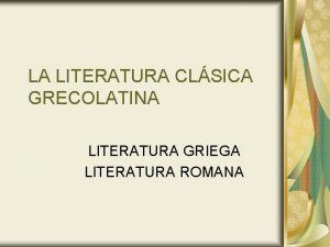 LA LITERATURA CLSICA GRECOLATINA LITERATURA GRIEGA LITERATURA ROMANA