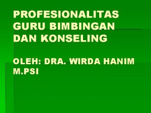 PROFESIONALITAS GURU BIMBINGAN DAN KONSELING OLEH DRA WIRDA