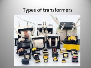 Types of transformers Transformer Construction The transformer has