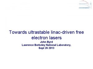 Towards ultrastable linacdriven free electron lasers John Byrd