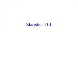 Statistics 101 Why statistics To understand studies in