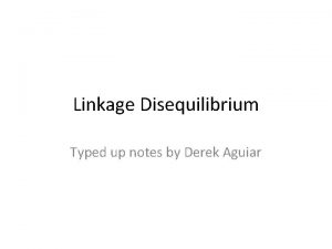 Linkage Disequilibrium Typed up notes by Derek Aguiar