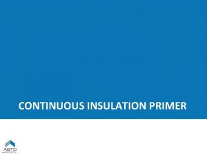 CONTINUOUS INSULATION PRIMER PART 1 Continuous Insulation Definition