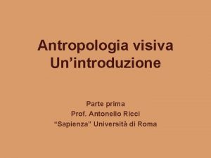 Antropologia visiva Unintroduzione Parte prima Prof Antonello Ricci