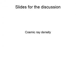 Slides for the discussion Cosmic ray density Cosmic