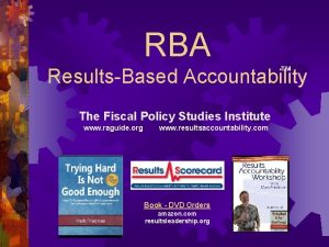 RBA ResultsBased Accountability TM The Fiscal Policy Studies