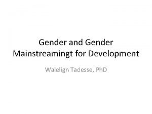Gender and Gender Mainstreamingt for Development Walelign Tadesse