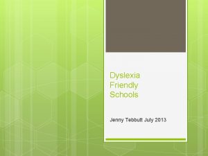 Dyslexia Friendly Schools Jenny Tebbutt July 2013 2