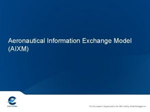 Aeronautical Information Exchange Model AIXM Introduction Never let