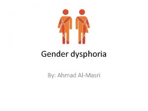 Gender dysphoria By Ahmad AlMasri Gender dysphoria The