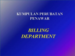 KUMPULAN PERUBATAN PENAWAR BILLING DEPARTMENT BILLING DEPARTMENT 1