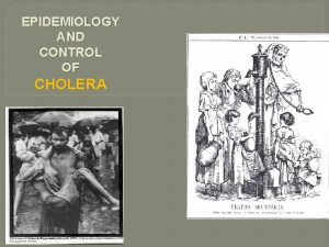 EPIDEMIOLOGY AND CONTROL OF CHOLERA BACKGROUND Cholera is