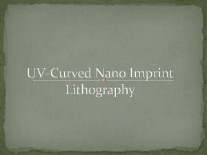 UVCurved Nano Imprint Lithography Lithography ImprintTo produce a