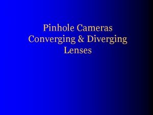 Pinhole Cameras Converging Diverging Lenses Pinhole Image Pinhole