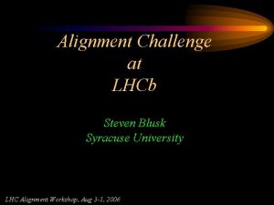 Alignment Challenge at LHCb Steven Blusk Syracuse University