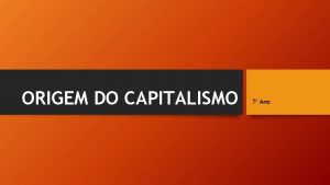 ORIGEM DO CAPITALISMO 7 Ano Origem do capitalismo