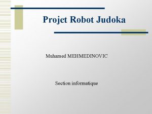 Projet Robot Judoka Muhamed MEHMEDINOVIC Section informatique Objectifs