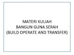 MATERI KULIAH BANGUN GUNA SERAH BUILD OPERATE AND