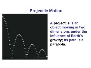 Projectile Motion A projectile is an object moving