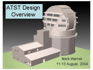 ATST Design Overview Mark Warner 11 13 August