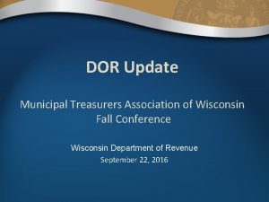 DOR Update Municipal Treasurers Association of Wisconsin Fall