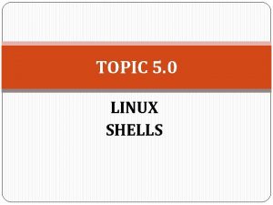 TOPIC 5 0 LINUX SHELLS SHELL SCRIPT Shell