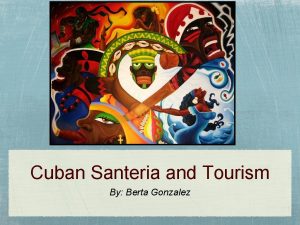 Cuban Santeria and Tourism By Berta Gonzalez Introduction