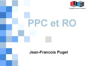 PPC et RO JeanFrancois Puget 1 Utilisateurs ILOG