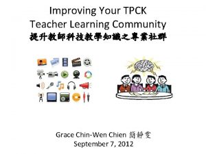 Improving Your TPCK Teacher Learning Community Grace ChinWen
