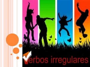 VERBOS IRREGULARES Los verbos irregulares son los que
