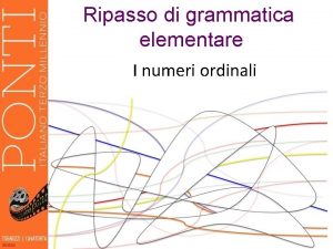 Ripasso di grammatica elementare I numeri ordinali Indicano