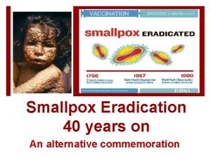 Smallpox Eradication 40 years on An alternative commemoration