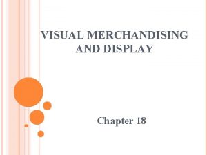 VISUAL MERCHANDISING AND DISPLAY Chapter 18 DISPLAY FEATURES VISUAL MERCHANDISING AND DISPLAY Chapter 18 DISPLAY FEATURES