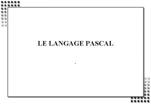 LE LANGAGE PASCAL OBJECTIFS n PASCAL n INTRODUCTION