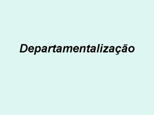 Departamentalizao Conceito A departamentalizao a prtica de agrupar