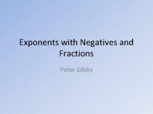 Exponents with Negatives and Fractions Peter Gibby I