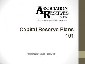 Capital Reserve Plans 101 Presented by Bryan Farley