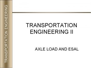 TRANSPORTATION ENGINEERING II AXLE LOAD AND ESAL AXLE