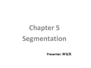 Chapter 5 Segmentation Presenter Segmentation 12 5 1