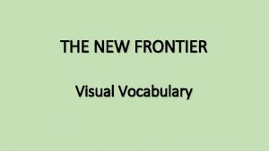 THE NEW FRONTIER Visual Vocabulary LEARNING OBJECTIVES SS