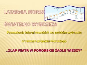 LATARNIA MORSKA WIATEKO WYBRZEA Prezentacja latarni morskich na