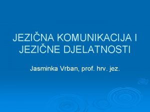 JEZINA KOMUNIKACIJA I JEZINE DJELATNOSTI Jasminka Vrban prof