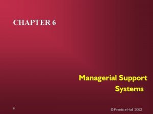 CHAPTER 6 Managerial Support Systems 6 Prentice Hall