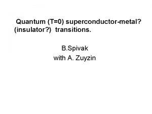 Quantum T0 superconductormetal insulator transitions B Spivak with