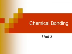 Chemical Bonding Unit 5 Introduction n Chemical bonding